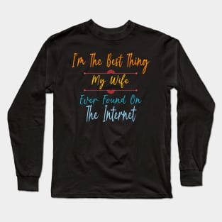 I'm The Best Thing My Wife Ever Found On The Internet Long Sleeve T-Shirt